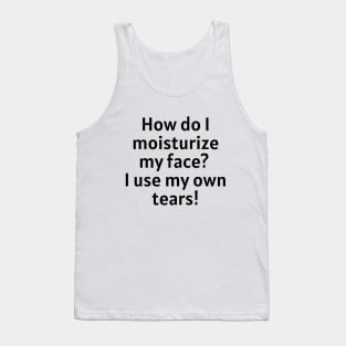 How do I moisturize my face? I use my own tears! Tank Top